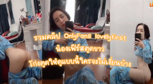 xxxหลุด รวมคลิป OnlyFans lovelyfirst น้องเฟิร์สตูดขาว โก่งตูดให้ดูแบบนี้ใครจะไม่เงี่ยนบ้าง