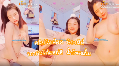 คลิปหลุดไลฟ์สด น้องมีมี่ ไลฟ์ในกลุ่มลับ แหย่หีอย่างแฉะ