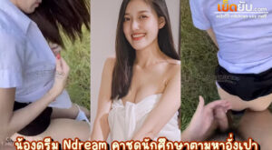 xxxไทย น้องดรีม บีโก้ Ndream คาชุดนักศึกษาตามล่าอั่งเปา เฮียบอกให้มาโดนแต๊ะอั๋งข้างทาง ถกกระโปรงแล้วทรงงานเย็ดกระหน่ำ น้ำแตกคาชุดเลย
